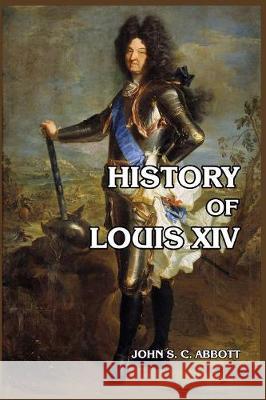 History of Louis XIV John S. C. Abbott 9781389649851 Blurb