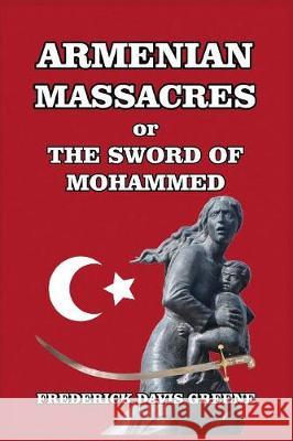 Armenian Massacres: Or the Sword of Mohammed Greene, Frederick Davis 9781389654053