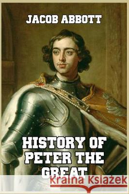 History of Peter the Great: Emperor of Russia Abbott, Jacob 9781389655746 Blurb