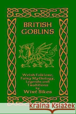 British Goblins: Welsh Folklore, Fairy Mythology, Legends and Traditions Sikes, Wirt 9781389660351