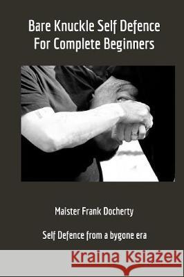 Bare Knuckle Self Defence: For complete beginners Frank Docherty 9781389665523