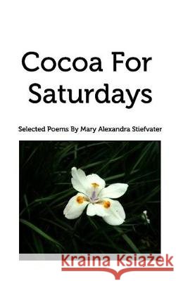 Cocoa For Saturdays: Selected Poems Stiefvater, Mary Alexandra 9781389742194 Blurb