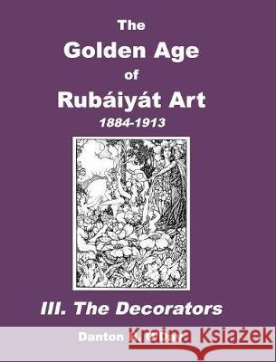 The Golden Age of Rubaiyat Art III. The Decorators: 1884-1913 O'Day, Danton H. 9781389860935 Blurb