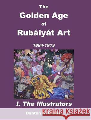 The Golden Age of Rubáiyát Art I. The Illustrators: 1884 to 1913 O'Day, Danton H. 9781389861093 Blurb