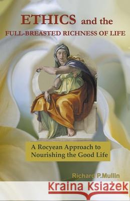 Ethics and the Full-Breasted Richness of Life: A Roycean Approach to Nourishing the Good Life Mullin, Richard 9781393011507
