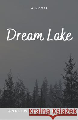 Dream Lake Andrew Charles Fischer 9781393026655 Andrew Charles Fischer