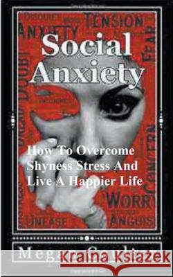 Social Anxiety: How To Overcome Shyness, Stress And Live A Happier Life Megan Coulter 9781393031512 Draft2digital