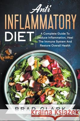 Anti Inflammatory Diet: The C?mpl?t? B?ginners Guide t? Heal the Immune System, Reduce Inflammation in Our Body, Lose Weight and Improve Health Brad Clark 9781393045472 Draft2digital