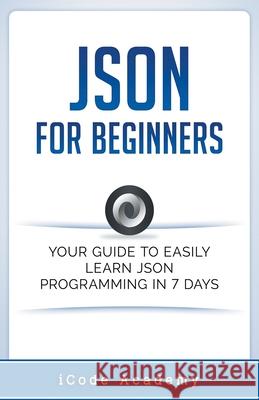 Json for Beginners: Your Guide to Easily Learn Json In 7 Days I Code Academy 9781393048671 Whiteflowerpublsihing