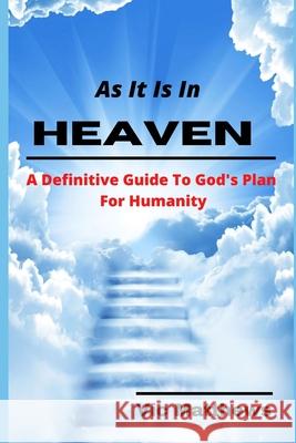 As It Is In Heaven: A Definitive Guide to God's Plan for Humanity Victor Matthews 9781393056034