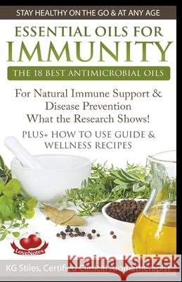 Essential Oils for Immunity The 18 Best Antimicrobial Oils For Natural Immune Support & Disease Prevention What the Research Shows! Plus How to Use Guide & Wellness Recipes Kg Stiles 9781393068297 Draft2digital