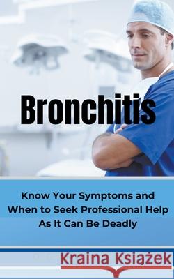 BRONCHITIS Know Your Symptoms and When to Seek Professional Help As It Can Be Deadly Dr Gustavo Espinosa Juarez, Dr Gustavo Espinosa Juarez 9781393074441 Gustavo Espinosa Juarez