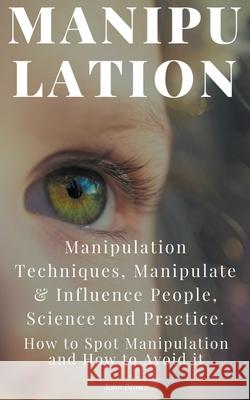 Manipulation: Manipulation Techniques; How to Spot Manipulation and How to Avoid it; Manipulate & Influence People, Science and Prac John Brown 9781393082026 John Brown