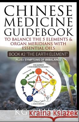 Chinese Medicine Guidebook Essential Oils to Balance the Earth Element & Organ Meridians Kg Stiles 9781393084433