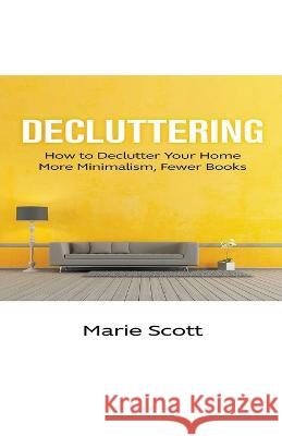 Decluttering: How to Declutter Your Home More Minimalism, Fewer Books Marie Scott 9781393092841