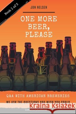 One More Beer, Please: Q&A With American Breweries Vol. 1 Jon Nelsen 9781393097082