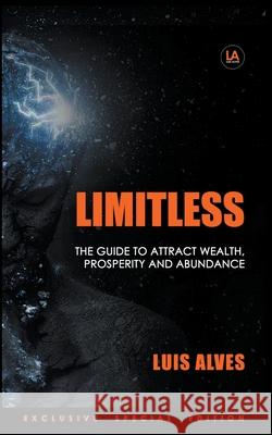 Limitless: The Guide To Attract Wealth, Prosperity and Abundance Luis Alves 9781393101178 Luis Alves