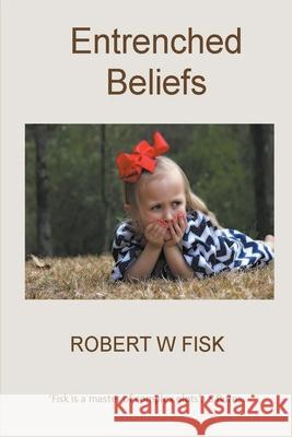 Entrenched Beliefs Robert W. Fisk 9781393104834