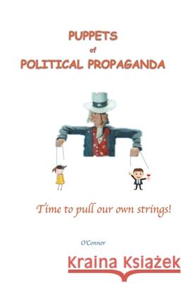 Puppets of Political Propaganda--Time to Pull Our Own Strings Bob O'Connor 9781393110941