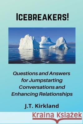 Icebreakers! Questions For Jumpstarting Conversations and Enhancing Relationships. J T Kirkland 9781393111689 J.T. Kirkland