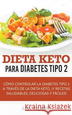 Dieta Keto para la diabetes tipo 2: Cómo controlar la diabetes tipo 2 con la dieta Keto, ¡más recetas saludables, deliciosas y fáciles! Amy Moore 9781393141280 Theheirs Publishing Company