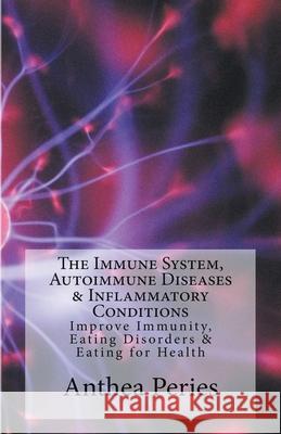 The Immune System, Autoimmune Diseases & Inflammatory Conditions: Improve Immunity, Eating Disorders & Eating for Health Anthea Peries 9781393158547