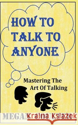 How To Talk To Anyone - Mastering The Art Of Talking Megan Coulter 9781393176718