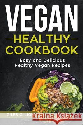 Vegan Healthy Cookbook: Easy and Delicious Healthy Vegan Recipes Giles G Lion 9781393177562 Giles G. Lion