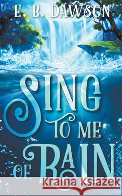 Sing to Me of Rain E B Dawson 9781393184904 E.B. Dawson