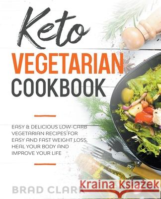 Keto Vegetarian Cookbook: Easy & Delicious Low-Carb Vegetarian Recipes for Easy and Fast Weight Loss, Heal your Body and Improve your Life Brad Clark 9781393197263 Brad Clark