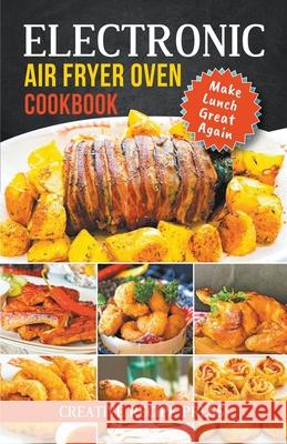 Electronic Air Fryer Oven Cookbook: Make Lunch Great Again Creative Recipe Press 9781393200178 Michael Jessimy