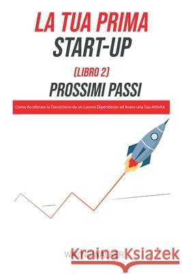 La Tua Prima Start-Up (Libro 2) Prossimi Passi Wayne Walker 9781393213505 Wayne Walker