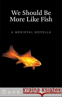 We Should Be More Like Fish: A Medieval Novella Dave Franklin 9781393232513 Draft2digital