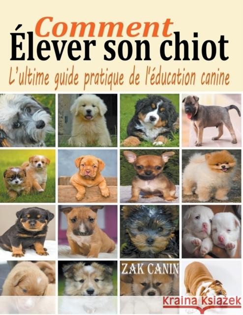 Comment élever son chiot: l'ultime guide de l'éducation canine Canin, Zak 9781393249030 Zak Canin