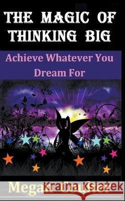The Magic Of Thinking Big: Achieve Whatever You Dream For Megan Coulter 9781393252610