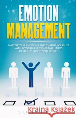 Emotion Management: Master your Emotions and Change your Life with Powerful Lessons and Habits of Highly Successful People Stephen Horsley 9781393266419