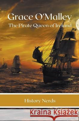 Grace O\'Malley: The Pirate Queen of Ireland History Nerds 9781393269816