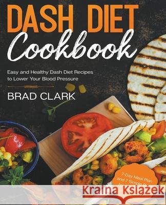 Dash Diet Cookbook: Easy and Healthy Dash Diet Recipes to Lower Your Blood Pressure. 7-Day Meal Plan and 7 Simple Rules for Weight Loss Brad Clark 9781393280200 Brad Clark