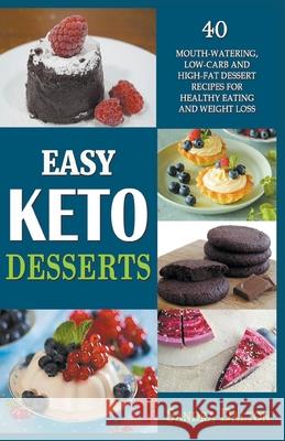 Easy Keto Desserts: 40 Mouth-Watering, Low-Carb and High-Fat Dessert Recipes for Healthy Eating and Weight Loss Sandra Dalton 9781393289999 Draft2digital