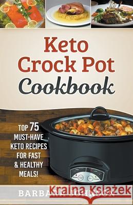 Keto: Crock Pot Cookbook: Top 75 Must-Have Keto Recipes for Fast & Healthy Meals! Barbara Johnson 9781393291534