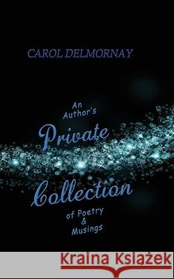 An Author's Private Collection of Poetry & Musings Carol Delmornay 9781393293057 Carol Delmornay