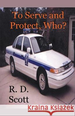 To Serve and Protect, Who? R D Scott 9781393302308 R. D. Scott