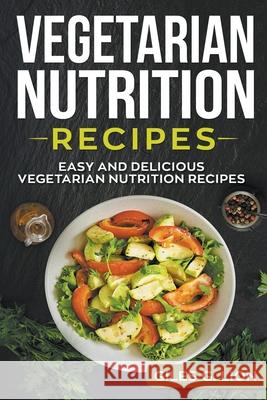 Vegetarian Nutrition Recipes: Easy and Delicious Vegetarian Nutrition Recipes Giles G Lion 9781393311249 Giles G. Lion