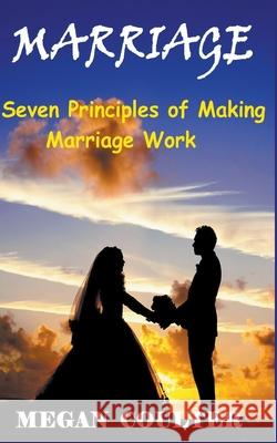 Marriage: Seven Principles of Making Marriage Work Megan Coulter 9781393315858