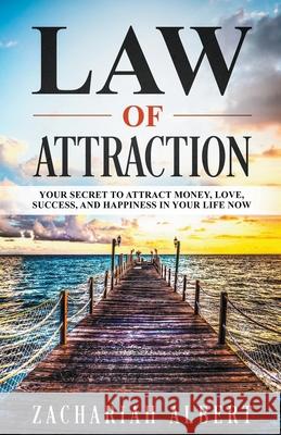 Law Of Attraction: Your Secret to Attract Money, Love, Success, and Happiness in Your Life Now Zachariah Albert 9781393321187