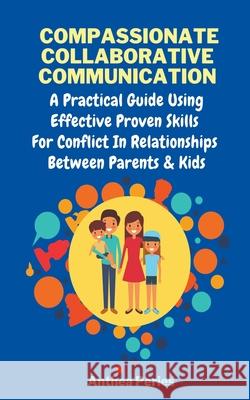Compassionate Collaborative Communication: How To Communicate Peacefully In A Nonviolent Way A Practical Guide Using Effective Proven Skills For Confl Anthea Peries 9781393321729 Anthea Peries