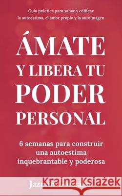 Ámate y libera tu poder personal: 6 semanas para construir una autoestima inquebrantable y poderosa Gonzalez, Jazmin 9781393329992