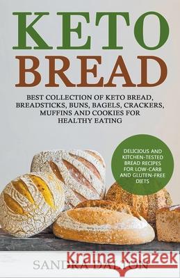 Keto Bread: Delicious and Kitchen-Tested Bread Recipes for Low-Carb and Gluten-Free Diets. Best Collection of Keto Bread, Breadsticks, Buns, Bagels, Crackers, Muffins and Cookies for Healthy Eating Sandra Dalton 9781393359302