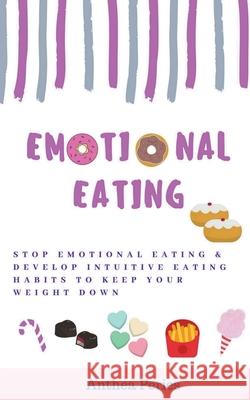 Emotional Eating: Stop Emotional Eating & Develop Intuitive Eating Habits to Keep Your Weight Down Anthea Peries 9781393359845 Anthea Peries