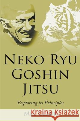 Neko Ryu Goshin Jitsu: Exploring it's Principles Mel Clark 9781393379744